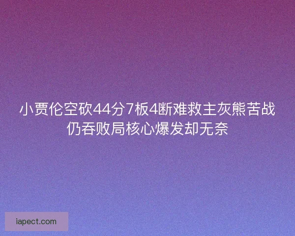 小贾伦空砍44分7板4断难救主灰熊苦战仍吞败局核心爆发却无奈